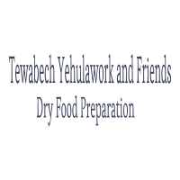 Tewabech Yehulawork and Friends Dry Food Preparation P/S | ተዋበች የኋላወርቅ እና ጓደኞቻቸው ደረቅ ምግብ ዝግጅት ህ/ሽ/ማ