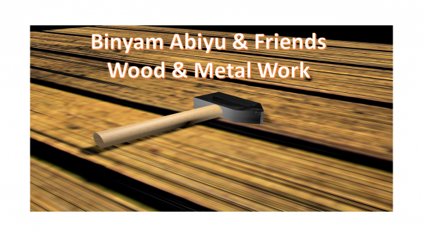 Binyam Abiyu & Friends Wood And Metal Work | ቢንያም አብዩ  እና ጓደኞቻቸው እንጨት እና ብረታ ብረት